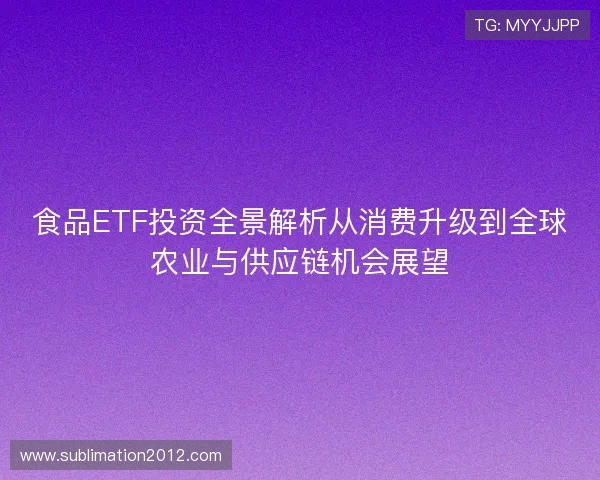 食品ETF投资全景解析从消费升级到全球农业与供应链机会展望 食品ETF投资全景解析从消费升级到全球农业与供应链机会展望